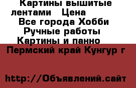 Картины вышитые лентами › Цена ­ 3 000 - Все города Хобби. Ручные работы » Картины и панно   . Пермский край,Кунгур г.